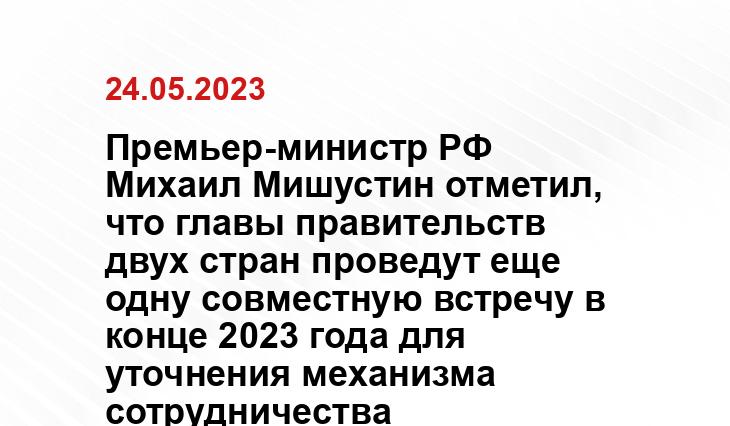 Премьер-министр РФ Михаил Мишустин отметил, что главы правительств двух стран проведут еще одну совместную встречу в конце 2023 года для уточнения механизма сотрудничества