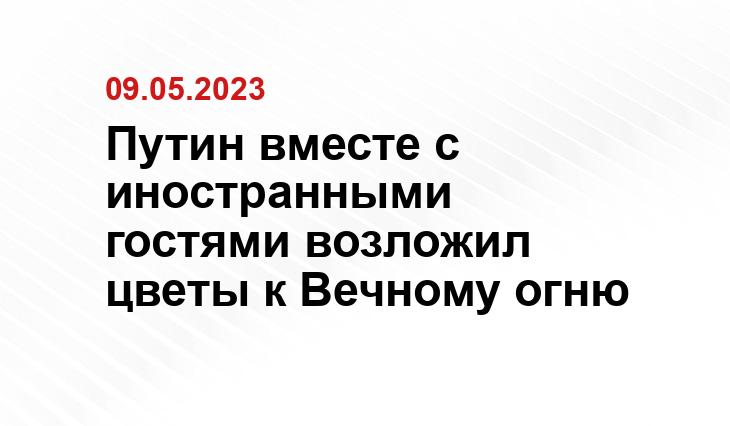 Путин вместе с иностранными гостями возложил цветы к Вечному огню Путин вместе с иностранными гостями возложил цветы к Вечному огню